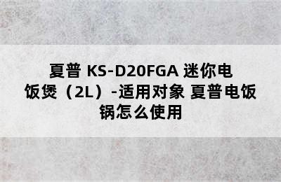 夏普 KS-D20FGA 迷你电饭煲（2L）-适用对象 夏普电饭锅怎么使用